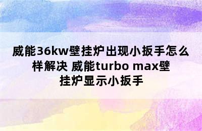 威能36kw壁挂炉出现小扳手怎么样解决 威能turbo max壁挂炉显示小扳手